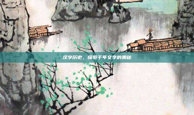 汉字历史，探索千年文字的奥秘