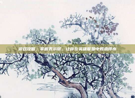 游戏攻略，掌握表示层，让你在英雄联盟中如鱼得水