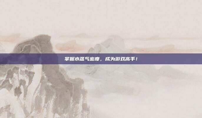 掌握水蒸气密度，成为游戏高手！