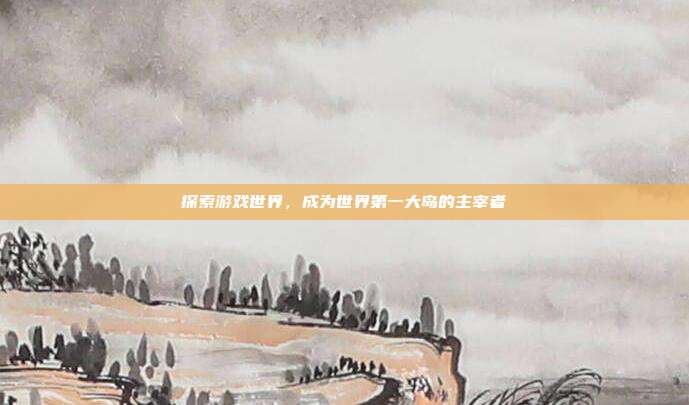 探索游戏世界，成为世界第一大岛的主宰者