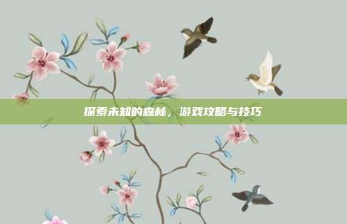探索未知的森林,游戏攻略与技巧