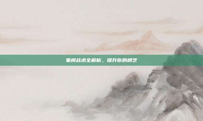 象棋战术全解析，提升你的棋艺