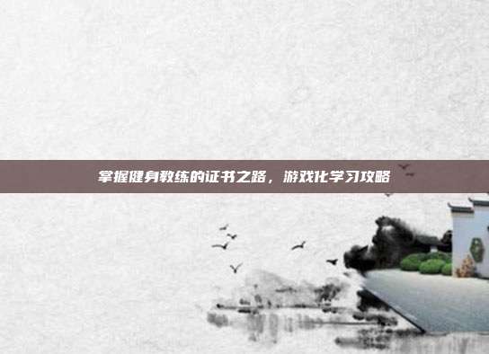 掌握健身教练的证书之路，游戏化学习攻略