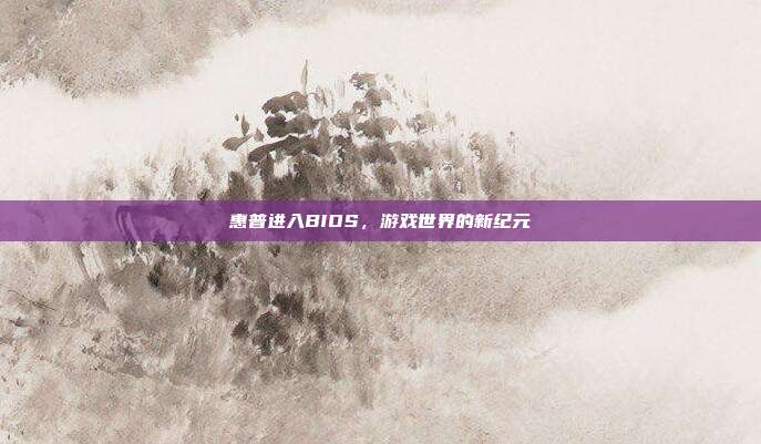 惠普进入BIOS，游戏世界的新纪元