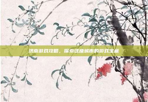 济南游戏攻略,探索这座城市的游戏宝藏