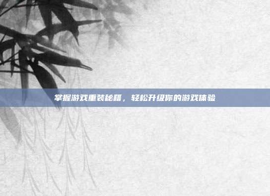 掌握游戏重装秘籍，轻松升级你的游戏体验