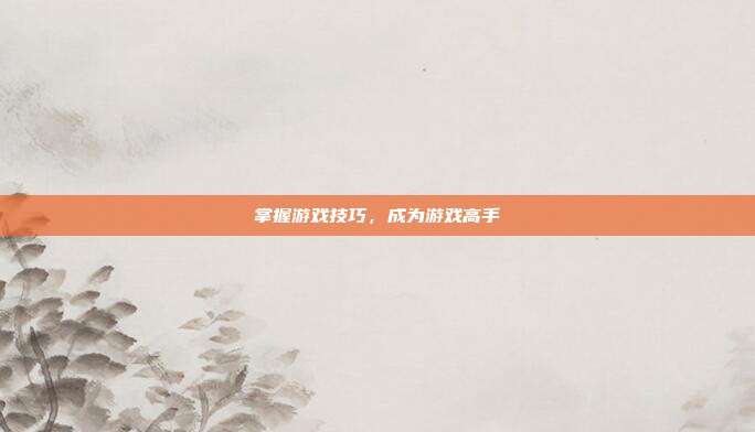 掌握游戏技巧，成为游戏高手