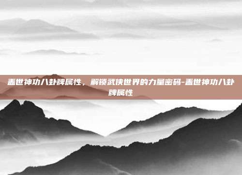 盖世神功八卦牌属性，解锁武侠世界的力量密码-盖世神功八卦牌属性