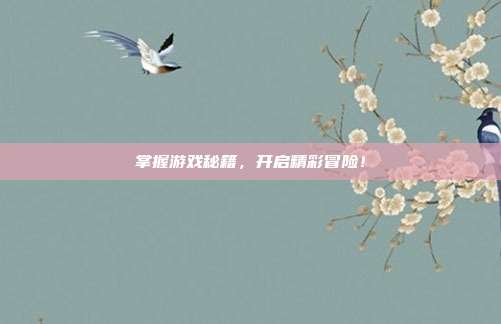 掌握游戏秘籍，开启精彩冒险！
