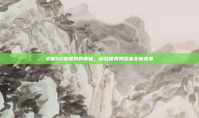 掌握5G物联网的奥秘，游戏世界将迎来全新变革