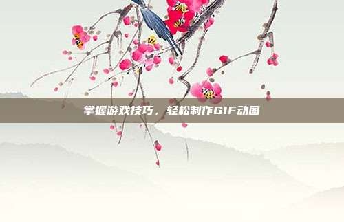 掌握游戏技巧，轻松制作GIF动图