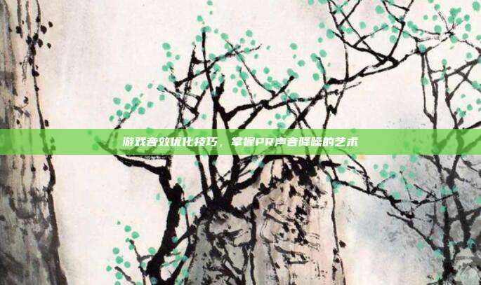 游戏音效优化技巧，掌握PR声音降噪的艺术