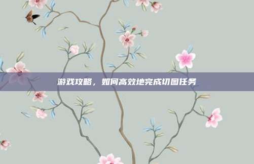 游戏攻略，如何高效地完成切图任务