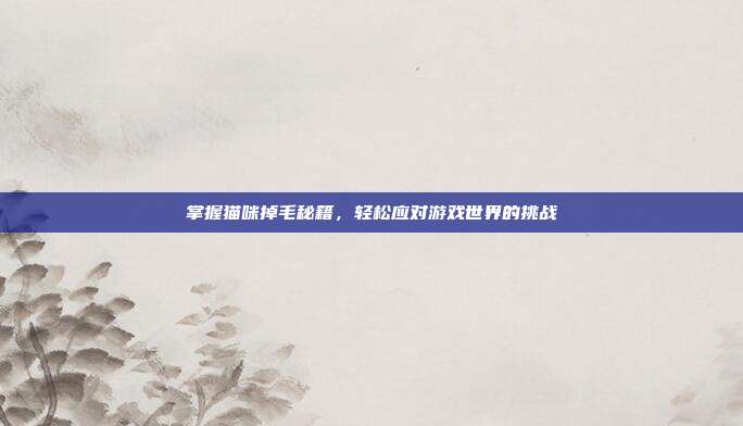 掌握猫咪掉毛秘籍,轻松应对游戏世界的挑战