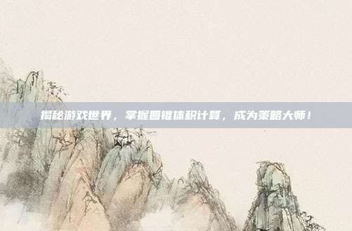 揭秘游戏世界，掌握圆锥体积计算，成为策略大师！
