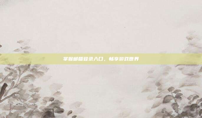掌握邮箱登录入口，畅享游戏世界