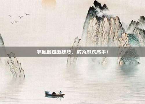 掌握颗粒面技巧，成为游戏高手！