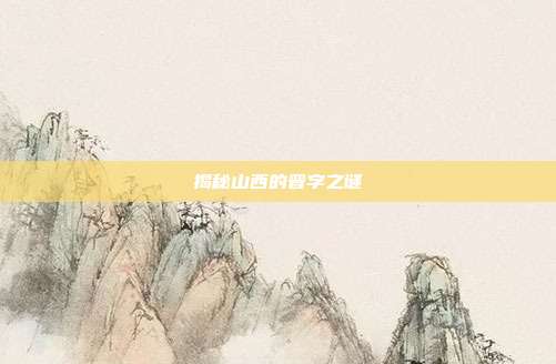 揭秘山西的晋字之谜