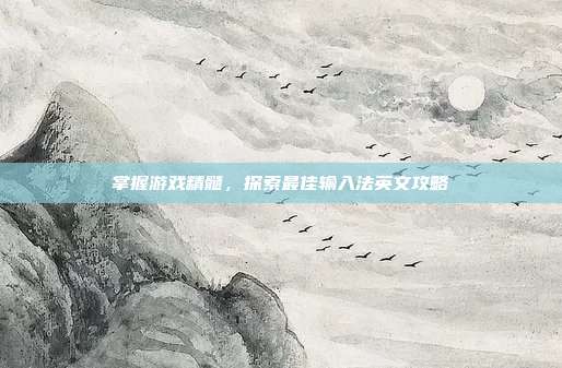掌握游戏精髓，探索最佳输入法英文攻略