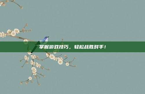 掌握游戏技巧,轻松战胜对手!