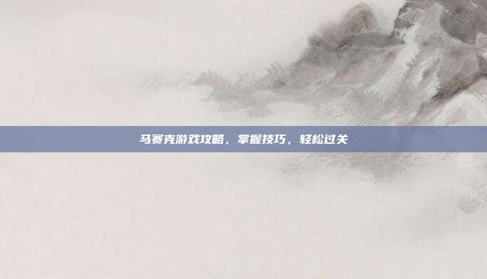 马赛克游戏攻略，掌握技巧，轻松过关