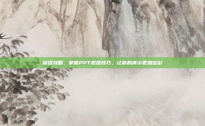 游戏攻略，掌握PPT抠图技巧，让你的演示更加出彩