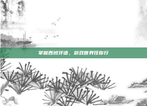 掌握西班牙语,游戏世界任你行
