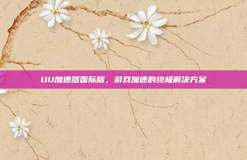 UU加速器国际版，游戏加速的终极解决方案