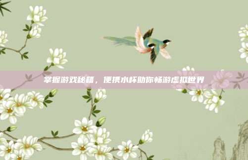 掌握游戏秘籍，便携水杯助你畅游虚拟世界