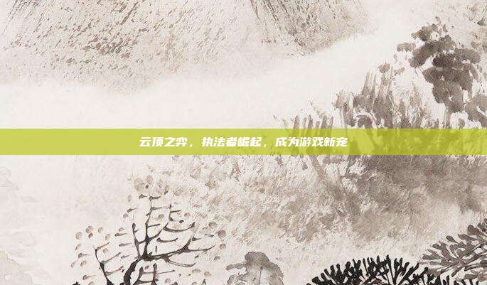 云顶之弈，执法者崛起，成为游戏新宠