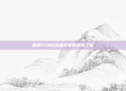 探索PUBG历届冠军的荣耀之路