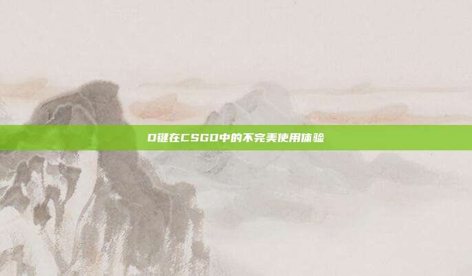 D键在CSGO中的不完美使用体验