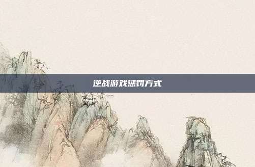 逆战游戏惩罚方式