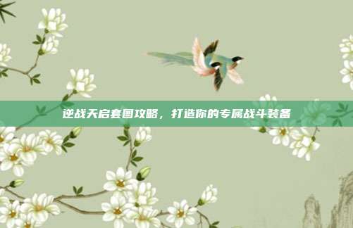 逆战天启套图攻略，打造你的专属战斗装备