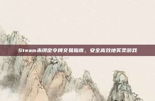 Steam未绑定令牌交易指南，安全高效地买卖游戏
