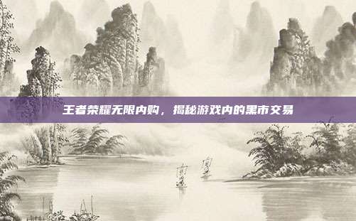 王者荣耀无限内购，揭秘游戏内的黑市交易