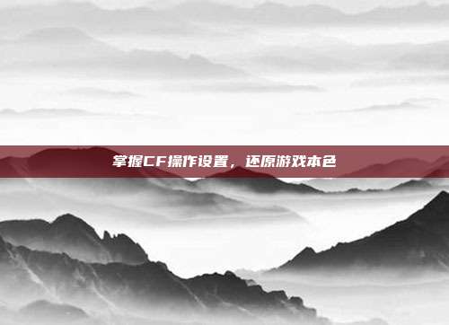 掌握CF操作设置，还原游戏本色
