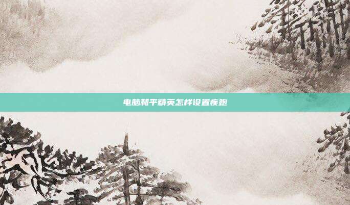 电脑和平精英怎样设置疾跑
