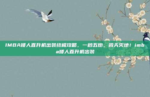 IMBA矮人直升机出装终极攻略,一秒五炮,毁天灭地!imba矮人直升机出装