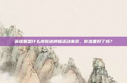 英雄联盟什么皮肤送横幅活动来袭，你准备好了吗？