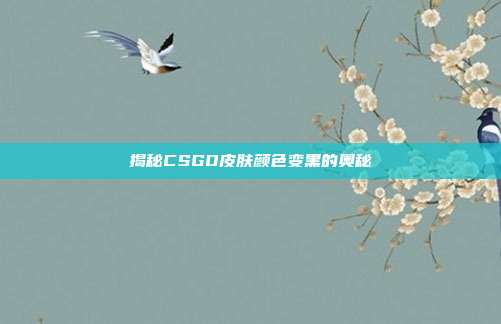 揭秘CSGO皮肤颜色变黑的奥秘