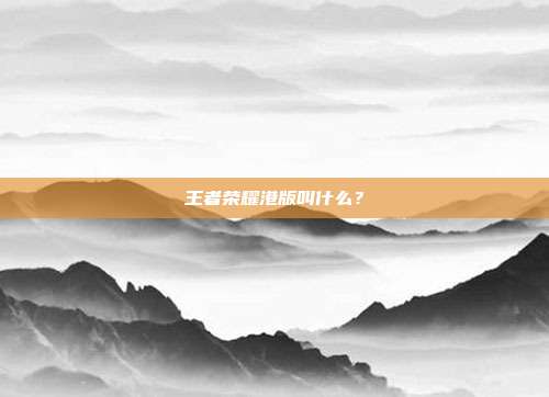 王者荣耀港版叫什么？