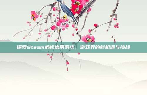 探索Steam蚂蚁信用系统，游戏界的新机遇与挑战