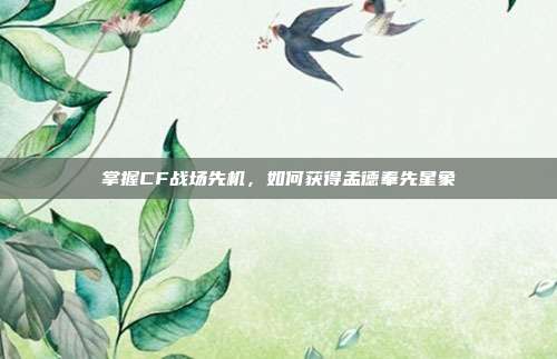 掌握CF战场先机，如何获得孟德奉先星象