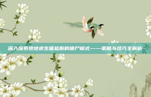 深入探索绝地求生体验服的僵尸模式——策略与技巧全解析