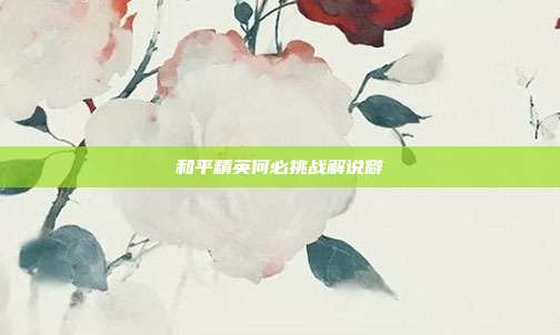 和平精英何必挑战解说僻