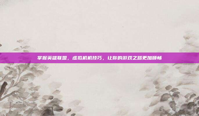 掌握英雄联盟，虚拟机机技巧，让你的游戏之路更加顺畅
