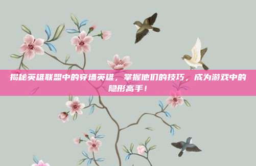 揭秘英雄联盟中的穿墙英雄，掌握他们的技巧，成为游戏中的隐形高手！