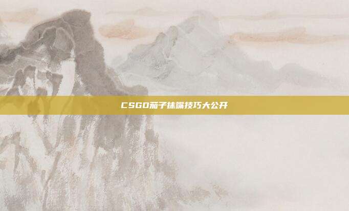 CSGO茄子抹嘴技巧大公开
