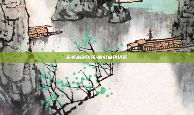 彩虹岛琪琪乐-彩虹岛琪琪乐